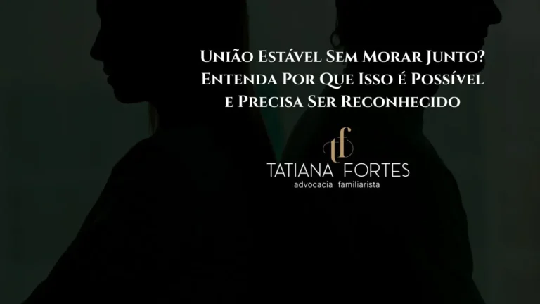 União Estável Sem Morar Junto? Entenda Por Que Isso é Possível e Precisa Ser Reconhecido