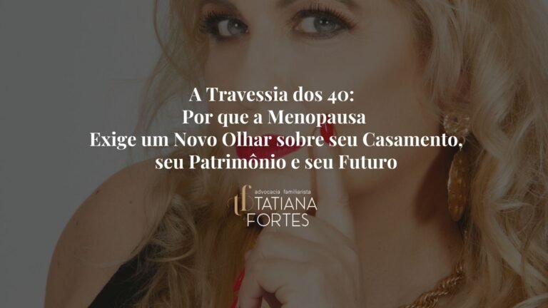A Travessia dos 40: Por que a Menopausa Exige um Novo Olhar sobre seu Casamento, seu Patrimônio e seu Futuro
