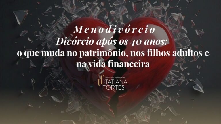 MENODIVÓRCIO – Divórcio após os 40 anos: o que muda no patrimônio, nos filhos adultos e na vida financeira