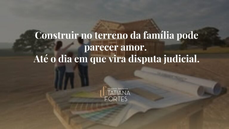 Construir no terreno da família pode parecer amor. Até o dia em que vira disputa judicial.