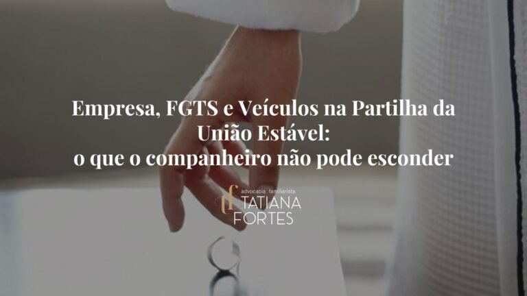 Empresa, FGTS e Veículos na Partilha da União Estável: o que o companheiro não pode esconder