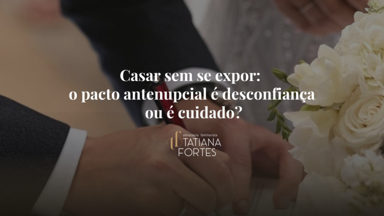 Casar sem se expor: o pacto antenupcial é desconfiança ou é cuidado?